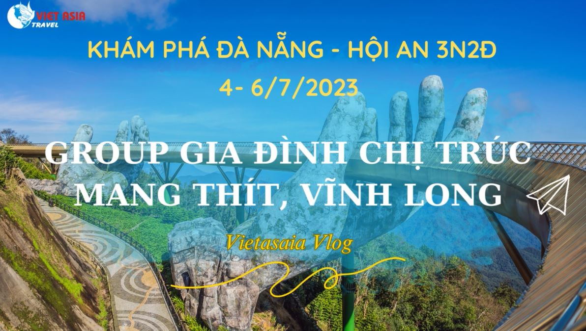 ĐOÀN GIA ĐÌNH CHỊ TRÚC - KHÁM PHÁ ĐÀ NẴNG - HỘI AN 3N2Đ 4-6/7/2023