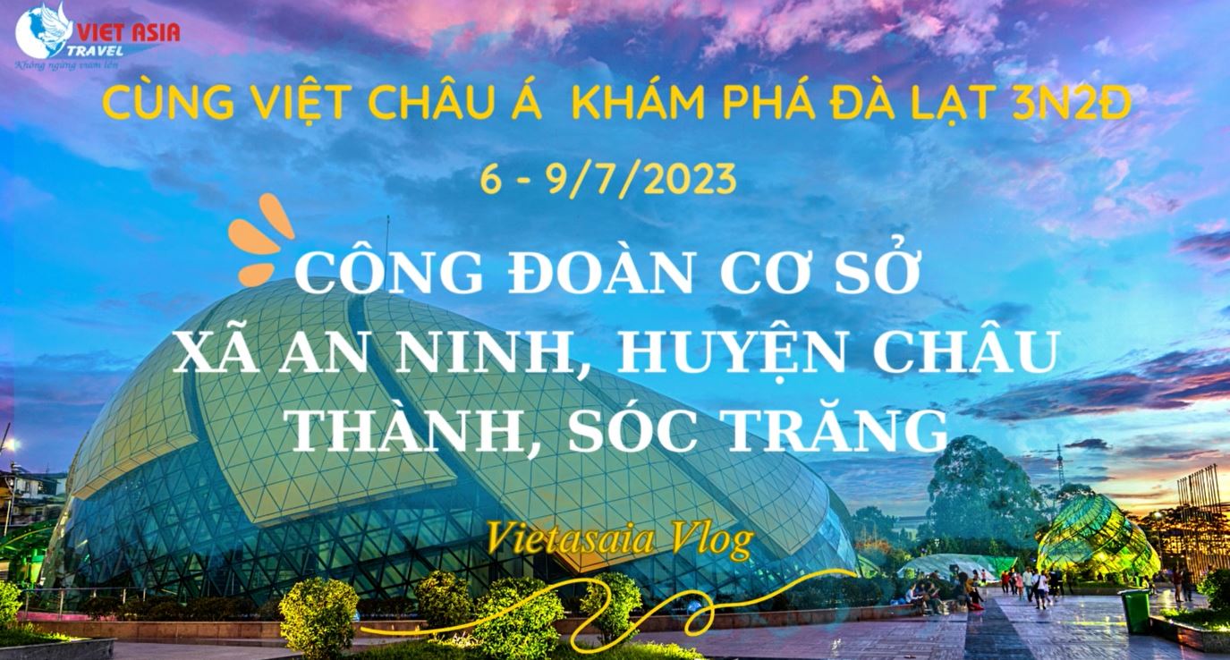 CÙNG VIỆT CHÂU Á KHÁM PHÁ ĐÀ LẠT 3N2Đ - CÔNG ĐOÀN CƠ SỞ XÃ AN NINH, HUYỆN CHÂU THÀNH, SÓC TRĂNG
