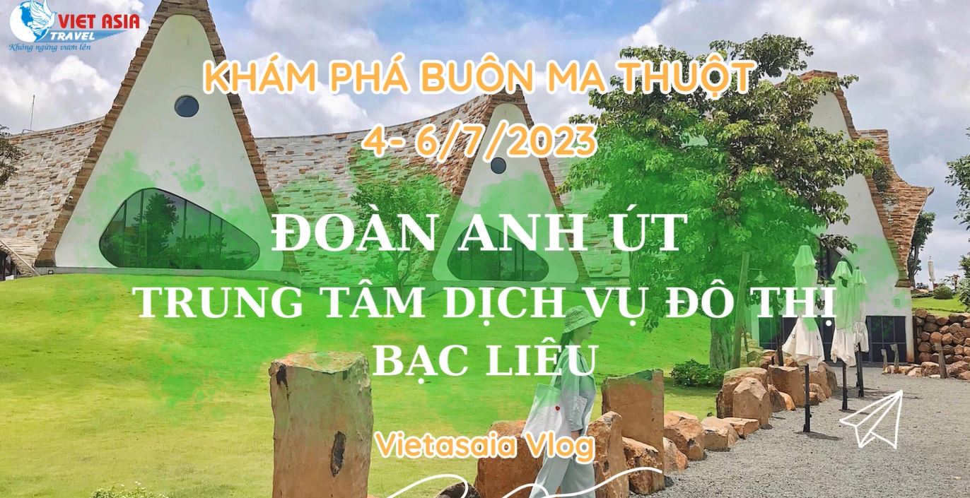 ĐOÀN ANH ÚT TRUNG TÂM DỊCH VỤ ĐÔ THỊ BẠC LIÊU - TOUR KHÁM PHÁ BUÔN MA THUỘT 4-6/7/2023